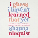 I Guess I Haven't Learned That Yet by Shauna Niequist