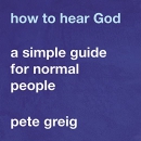 How to Hear God: A Simple Guide for Normal People by Pete Greig