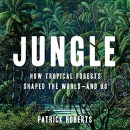 Jungle: How Tropical Forests Shaped the World - and Us by Patrick Roberts