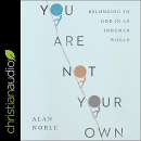 You Are Not Your Own: Belonging to God in an Inhuman World by Alan Noble