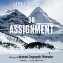 On Assignment: Memoir of a National Geographic Filmmaker by James R. Larison