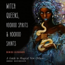 Witch Queens, Voodoo Spirits, and Hoodoo Saints by Denise Alvarado