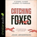 Catching Foxes: A Gospel-Guided Journey to Marriage by John Henderson