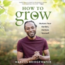 How to Grow: Nurture Your Garden, Nurture Yourself by Marcus Bridgewater