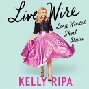 Live Wire: Long-Winded Short Stories by Kelly Ripa