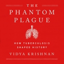 Phantom Plague: How Tuberculosis Shaped History by Vidya Krishnan