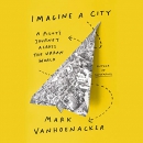 Imagine a City: A Pilot's Journey Across the Urban World by Mark Vanhoenacker