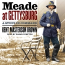 Meade at Gettysburg: A Study in Command by Kent Masterson Brown