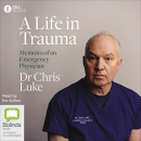 A Life in Trauma: Memoirs of an Emergency Physician by Chris Luke
