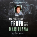The Dangerous Truth About Today's Marijuana by Laura Stack