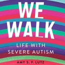 We Walk: Life with Severe Autism by Amy S.F. Lutz