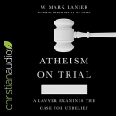 Atheism on Trial by W. Mark Lanier