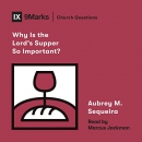 Why Is the Lord's Supper So Important? by Aubry M. Sequeria