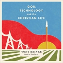 God, Technology, and the Christian Life by Tony Reinke