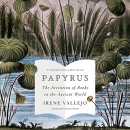 Papyrus: The Invention of Books in the Ancient World by Irene Vallejo