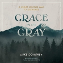 Grace in the Gray: A More Loving Way to Disagree by Mike Donehey