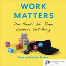 Work Matters: How Parents' Jobs Shape Children's Well-Being by Maureen Perry-Jenkins