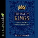 The Way of Kings: Ancient Wisdom for the Modern Man by Nathan Clarkson