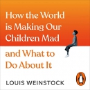 How the World Is Making Our Children Mad and What to Do About It by Louis Weinstock