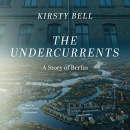 The Undercurrents: A Story of Berlin by Kirsty Bell