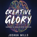Creative Glory: Embracing the Realm of Divine Expression by Joshua Mills