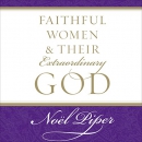 Faithful Women and Their Extraordinary God by Noel Piper
