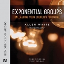 Exponential Groups: Unleashing Your Church's Potential by Allen White