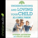 Understanding and Loving Your Child as a Single Parent by Stephen Arterburn