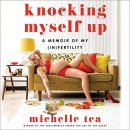 Knocking Myself Up: A Memoir of My (In)Fertility by Michelle Tea