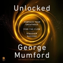 Unlocked: Embrace Your Greatness, Find the Flow, Discover Success by George Mumford