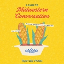 A Guide to Midwestern Conversation by Taylor Kay Phillips
