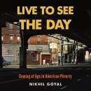 Live to See the Day: Coming of Age in American Poverty by Nikhil Goyal