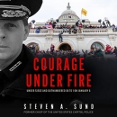 Courage Under Fire by Steven A. Sund