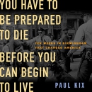 You Have to Be Prepared to Die Before You Can Begin to Live by Paul Kix