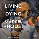 Living and Dying with Marcel Proust by Christopher Prendergast