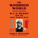 The Wounded World: W.E.B. Du Bois and the First World War by Chad L. Williams