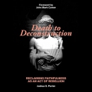 Death to Deconstruction by Joshua S. Porter