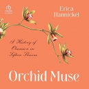 Orchid Muse: A History of Obsession in Fifteen Flowers by Erica Hannickel