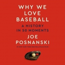 Why We Love Baseball: A History in 50 Moments by Joe Posnanski