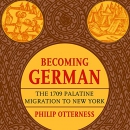 Becoming German: The 1709 Palatine Migration to New York by Philip L. Otterness