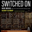 Switched On: Bob Moog and the Synthesizer Revolution by Albert Glinsky