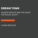 Dream Town: Shaker Heights and the Quest for Racial Equity by Laura Meckler