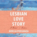 Lesbian Love Story: A Memoir in Archives by Amelia Possanza