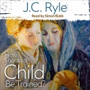 How Should a Child Be Trained? by J.C. Ryle