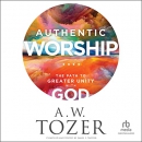Authentic Worship: The Path to Greater Unity with God by A.W. Tozer