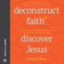 Deconstruct Faith, Discover Jesus by Preston Ulmer