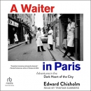 A Waiter in Paris: Adventures in the Dark Heart of the City by Edward Chisholm