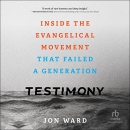 Testimony: Inside the Evangelical Movement That Failed a Generation by Jon Ward