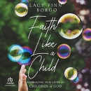 Faith Like a Child: Embracing Our Lives as Children of God by Lacy Finn Borgo