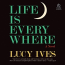 Life Is Everywhere by Lucy Ives